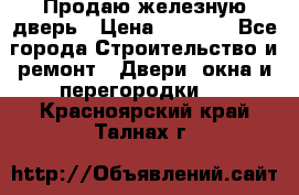 Продаю железную дверь › Цена ­ 5 000 - Все города Строительство и ремонт » Двери, окна и перегородки   . Красноярский край,Талнах г.